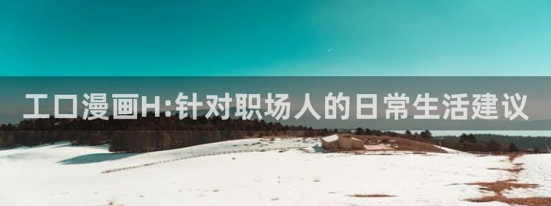 再漫画app官网：工口漫画H:针对职场人的日常生活建议